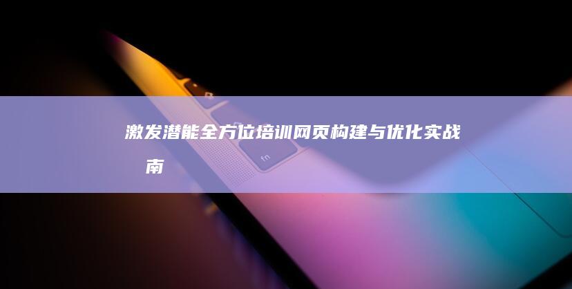 激发潜能：全方位培训网页构建与优化实战指南